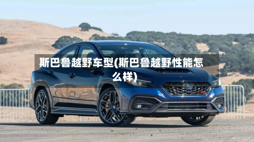 斯巴鲁越野车型(斯巴鲁越野性能怎么样)