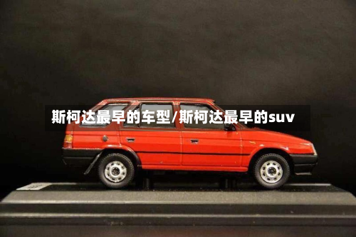 斯柯达最早的车型/斯柯达最早的suv-第3张图片