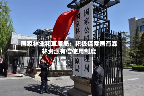 国家林业和草原局：积极探索国有森林资源有偿使用制度-第2张图片