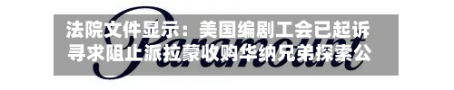 法院文件显示：美国编剧工会已起诉 寻求阻止派拉蒙收购华纳兄弟探索公司