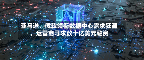 亚马逊	、微软领衔数据中心需求狂潮，运营商寻求数十亿美元融资-第2张图片