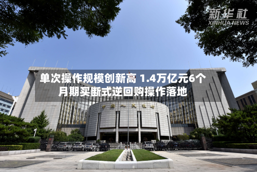 单次操作规模创新高 1.4万亿元6个月期买断式逆回购操作落地-第2张图片