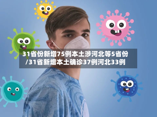 31省份新增75例本土涉河北等5省份/31省新增本土确诊37例河北33例