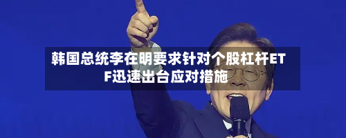 韩国总统李在明要求针对个股杠杆ETF迅速出台应对措施