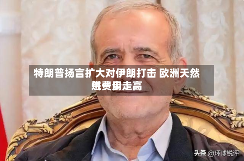 特朗普扬言扩大对伊朗打击 欧洲天然气费用进一步走高