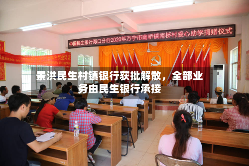 景洪民生村镇银行获批解散，全部业务由民生银行承接