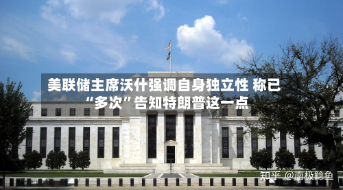 美联储主席沃什强调自身独立性 称已“多次	”告知特朗普这一点-第1张图片