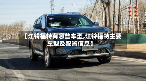 【江铃福特有哪些车型,江铃福特主要车型及配置信息】