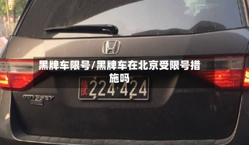黑牌车限号/黑牌车在北京受限号措施吗-第2张图片