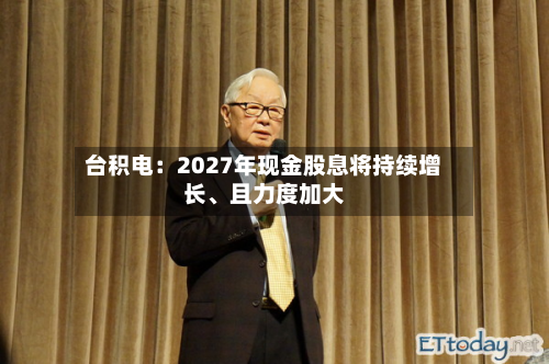台积电：2027年现金股息将持续增长、且力度加大-第2张图片