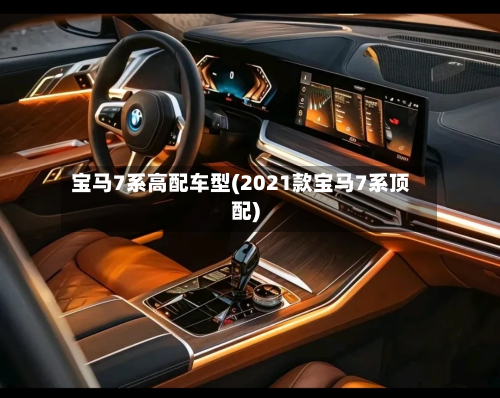 宝马7系高配车型(2021款宝马7系顶配)-第2张图片