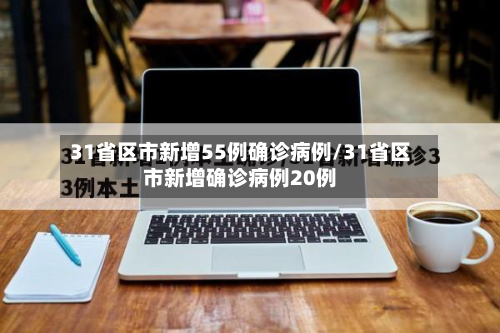 31省区市新增55例确诊病例/31省区市新增确诊病例20例-第2张图片