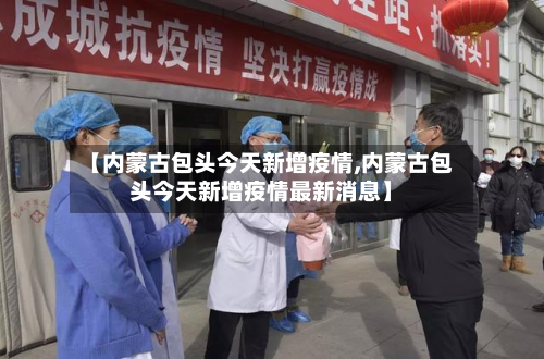 【内蒙古包头今天新增疫情,内蒙古包头今天新增疫情最新消息】