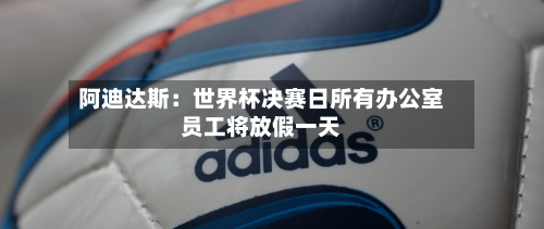 阿迪达斯：世界杯决赛日所有办公室员工将放假一天-第1张图片