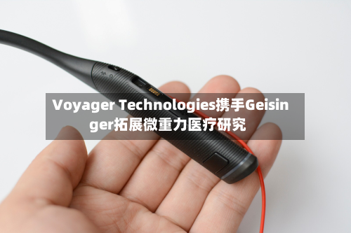 Voyager Technologies携手Geisinger拓展微重力医疗研究