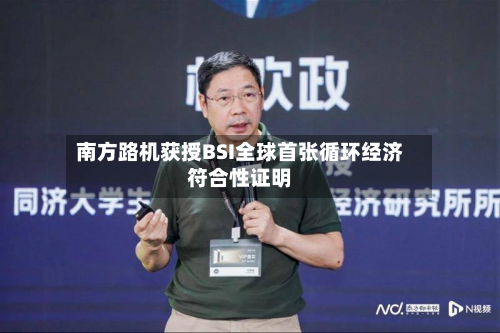 南方路机获授BSI全球首张循环经济符合性证明-第1张图片