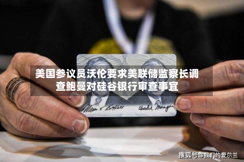 美国参议员沃伦要求美联储监察长调查鲍曼对硅谷银行审查事宜
