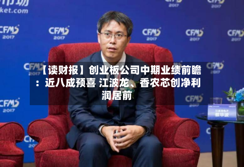 【读财报】创业板公司中期业绩前瞻：近八成预喜 江波龙	、香农芯创净利润居前-第1张图片