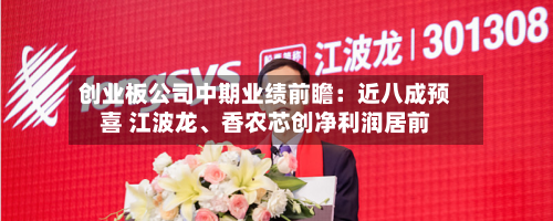 创业板公司中期业绩前瞻：近八成预喜 江波龙	、香农芯创净利润居前-第2张图片