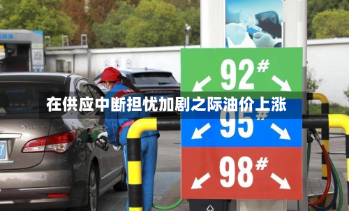 在供应中断担忧加剧之际油价上涨