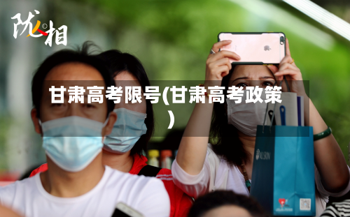 甘肃高考限号(甘肃高考政策)-第3张图片