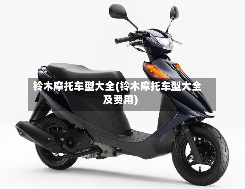 铃木摩托车型大全(铃木摩托车型大全及费用)
