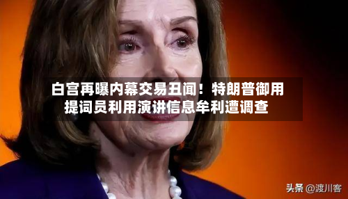 白宫再曝内幕交易丑闻！特朗普御用提词员利用演讲信息牟利遭调查-第2张图片