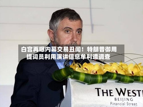 白宫再曝内幕交易丑闻！特朗普御用提词员利用演讲信息牟利遭调查-第1张图片