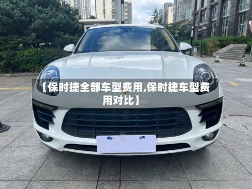 【保时捷全部车型费用,保时捷车型费用对比】-第2张图片