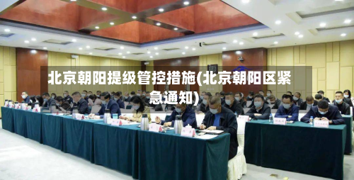 北京朝阳提级管控措施(北京朝阳区紧急通知)