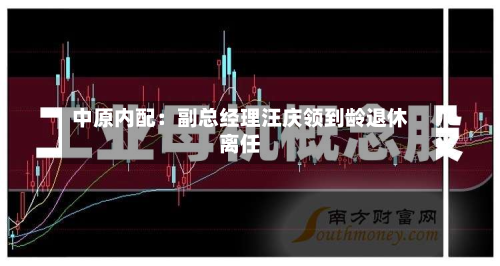 中原内配：副总经理汪庆领到龄退休离任-第3张图片