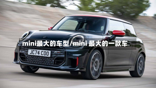 mini最大的车型/mini 最大的一款车