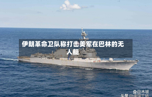 伊朗革命卫队称打击美军在巴林的无人艇-第2张图片