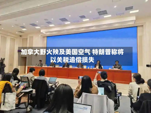 加拿大野火殃及美国空气 特朗普称将以关税追偿损失-第1张图片