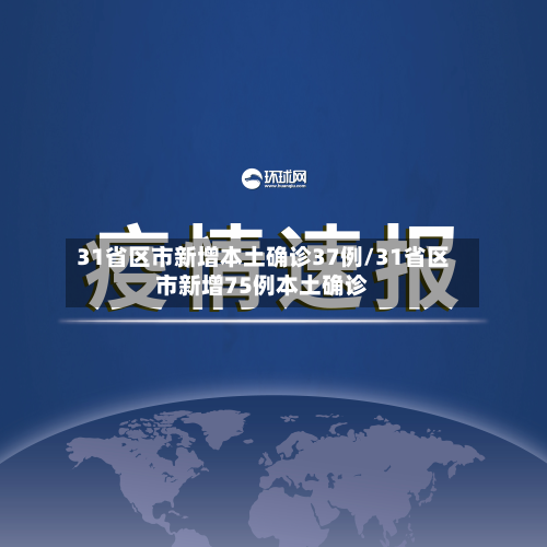 31省区市新增本土确诊37例/31省区市新增75例本土确诊