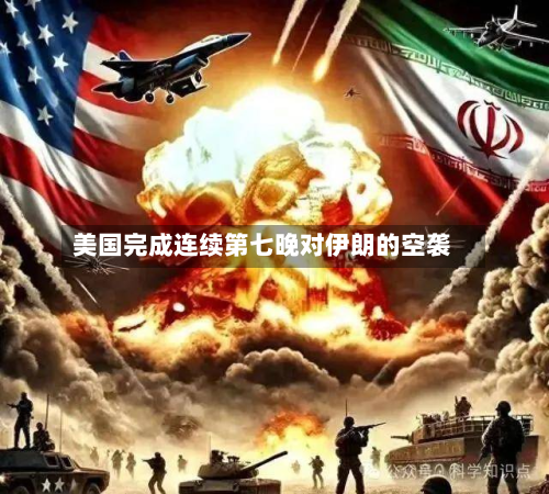 美国完成连续第七晚对伊朗的空袭