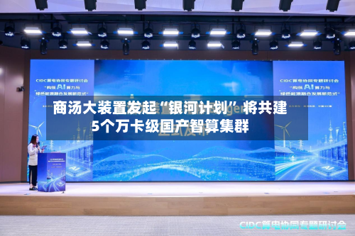 商汤大装置发起“银河计划” 将共建5个万卡级国产智算集群-第1张图片