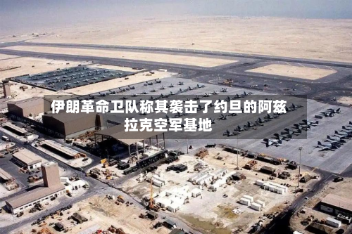 伊朗革命卫队称其袭击了约旦的阿兹拉克空军基地