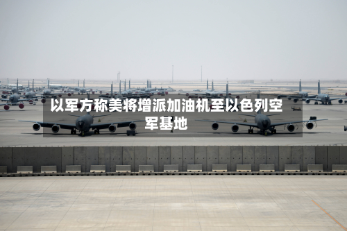 以军方称美将增派加油机至以色列空军基地