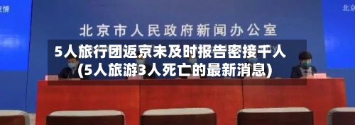 5人旅行团返京未及时报告密接千人(5人旅游3人死亡的最新消息)-第2张图片