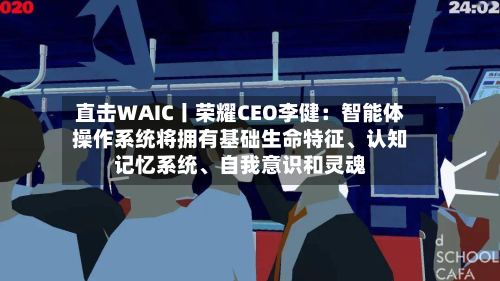 直击WAIC丨荣耀CEO李健：智能体操作系统将拥有基础生命特征、认知记忆系统、自我意识和灵魂