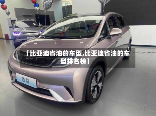 【比亚迪省油的车型,比亚迪省油的车型排名榜】