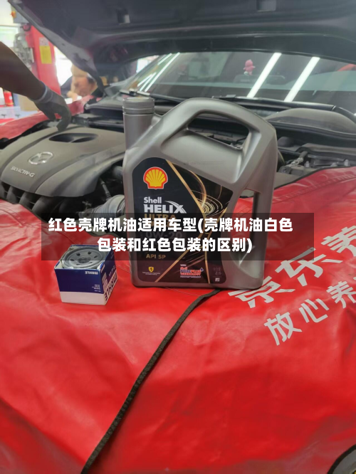 红色壳牌机油适用车型(壳牌机油白色包装和红色包装的区别)