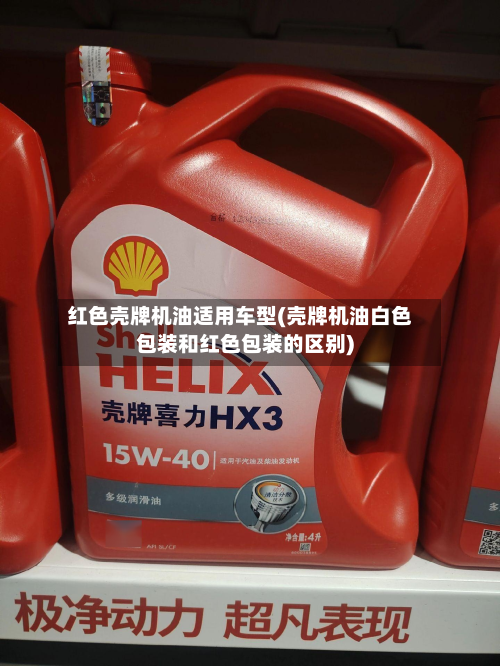 红色壳牌机油适用车型(壳牌机油白色包装和红色包装的区别)-第3张图片