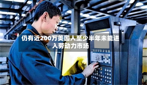 仍有近200万美国人至少半年未能进入劳动力市场-第3张图片