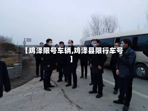 【鸡泽限号车辆,鸡泽县限行车号】-第2张图片