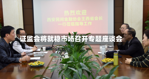 证监会将就稳市场召开专题座谈会-第2张图片