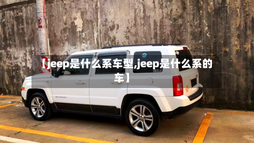 【jeep是什么系车型,jeep是什么系的车】-第2张图片