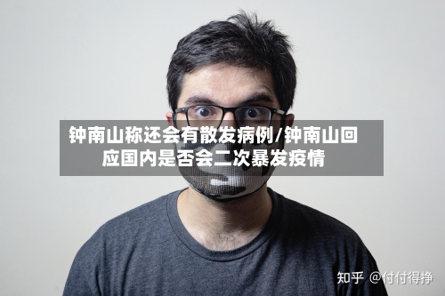 钟南山称还会有散发病例/钟南山回应国内是否会二次暴发疫情-第2张图片