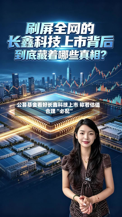 公募基金看好长鑫科技上市 称若估值合理“必配”-第2张图片